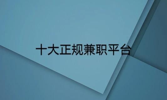 十大正规兼职平台，零投资一天可赚100-200元