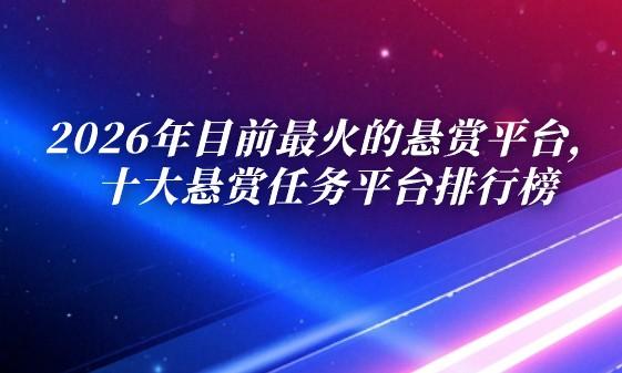 2026年目前最火的悬赏平台，十大悬赏任务平台排行榜